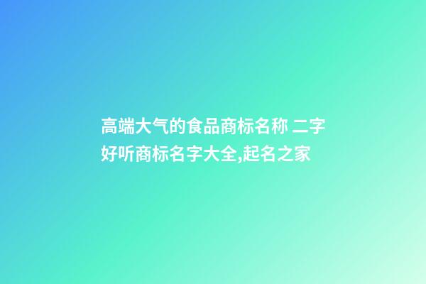 高端大气的食品商标名称 二字好听商标名字大全,起名之家-第1张-商标起名-玄机派